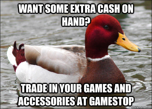 Want some extra cash on hand? Trade in your games and accessories at gamestop - Want some extra cash on hand? Trade in your games and accessories at gamestop  Malicious Advice Mallard