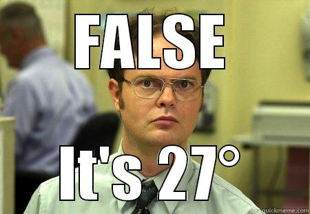 FALSE IT'S 27° Schrute