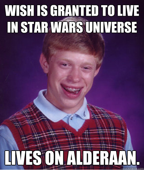 Wish is granted to live in Star Wars Universe Lives on Alderaan.  Bad Luck Brian