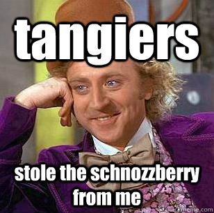 tangiers  stole the schnozzberry from me   Condescending Wonka