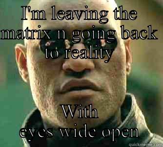 I'M LEAVING THE MATRIX N GOING BACK TO REALITY WITH EYES WIDE OPEN Matrix Morpheus