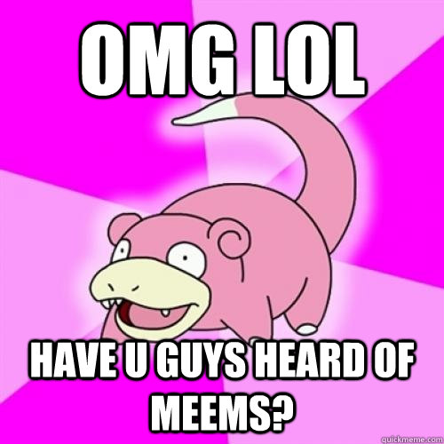 OMG LOL HAVE U GUYS HEARD OF MEEMS? - OMG LOL HAVE U GUYS HEARD OF MEEMS?  Zombie Slowpoke