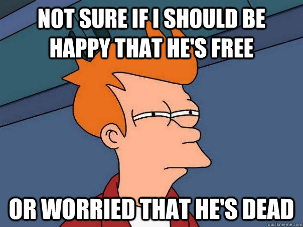 Not sure if I should be happy that he's free or worried that he's dead - Not sure if I should be happy that he's free or worried that he's dead  Futurama Fry