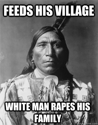 Feeds his village WHITE MAN RAPES HIS FAMILY - Feeds his village WHITE MAN RAPES HIS FAMILY  Vengeful Native American