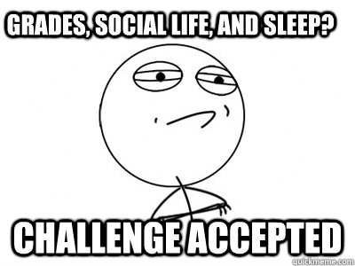 grades, social life, and sleep? Challenge Accepted - grades, social life, and sleep? Challenge Accepted  Challenge Accepted