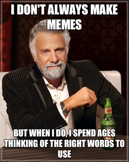 I don't always make memes But when I do, I spend ages thinking of the right words to use  The Most Interesting Man In The World