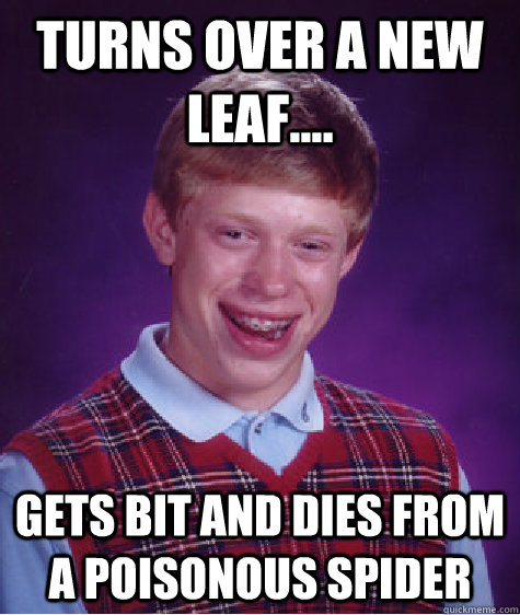 Turns over a new leaf.... gets bit and dies from a poisonous spider   Bad Luck Brian