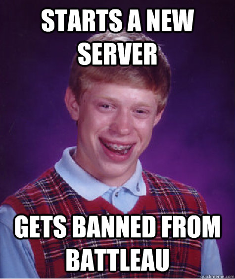 Starts a new Server gets banned from battleau  Bad Luck Brian