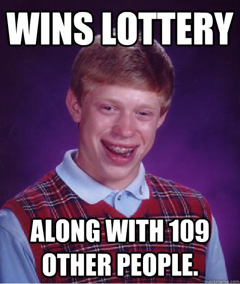 Wins lottery along with 109 other people.  Bad Luck Brian