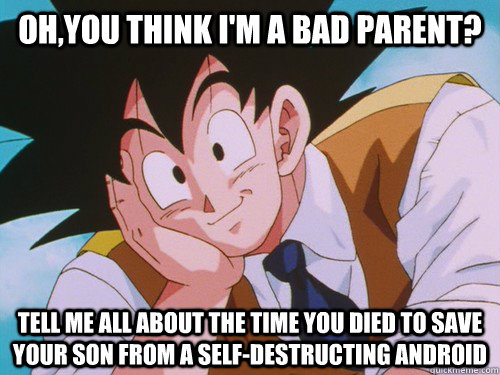 Oh,you think I'm a bad parent? Tell me all about the time you died to save your son from a self-destructing android  Condescending Goku