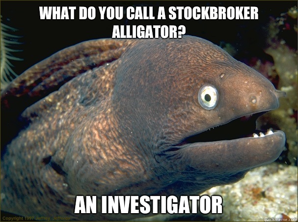 What do you call a stockbroker alligator? An investigator - What do you call a stockbroker alligator? An investigator  Bad Joke Eel