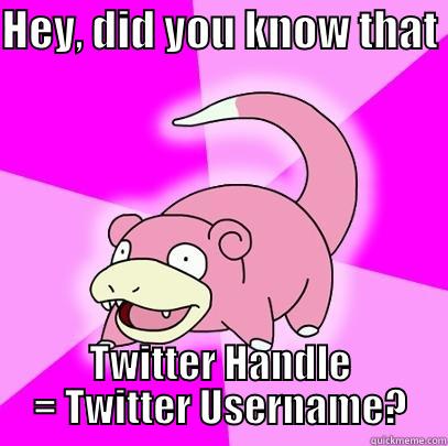 HEY, DID YOU KNOW THAT  TWITTER HANDLE = TWITTER USERNAME? Slowpoke