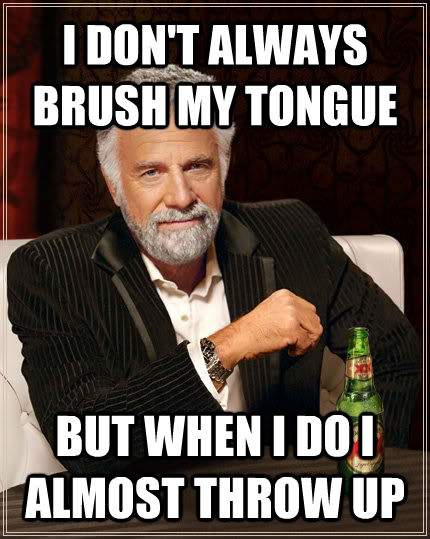 I DON'T ALWAYS BRUSH MY TONGUE BUT WHEN I DO I ALMOST THROW UP - I DON'T ALWAYS BRUSH MY TONGUE BUT WHEN I DO I ALMOST THROW UP  untitled meme