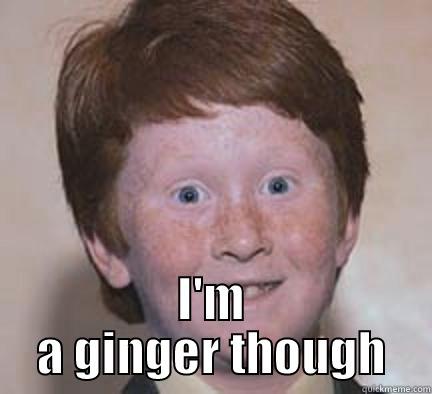  I'M A GINGER THOUGH Over Confident Ginger