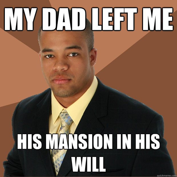 My dad left me his mansion in his will - My dad left me his mansion in his will  Successful Black Man