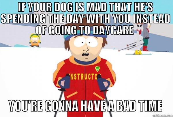 IF YOUR DOG IS MAD THAT HE'S SPENDING THE DAY WITH YOU INSTEAD OF GOING TO DAYCARE  YOU'RE GONNA HAVE A BAD TIME Super Cool Ski Instructor