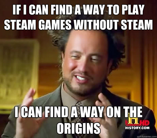 if i can find a way to play steam games without steam i can find a way on the Origins - if i can find a way to play steam games without steam i can find a way on the Origins  Ancient Aliens