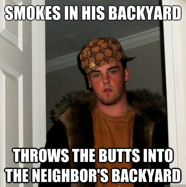 smokes in his backyard throws the butts into the neighbor's backyard   Scumbag Steve