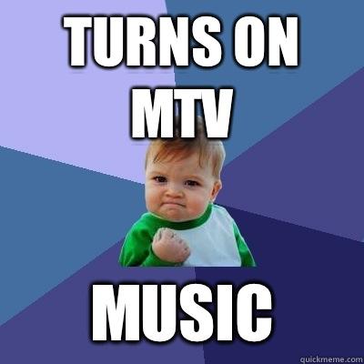 Turns on MTV Music  