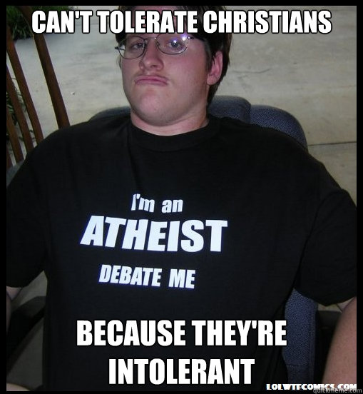 Can't tolerate Christians Because they're intolerant - Can't tolerate Christians Because they're intolerant  Scumbag Atheist