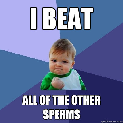 i beat all of the other sperms  Success Kid