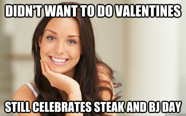 Didn't want to do Valentines Still celebrates steak and bj day  Good Girl Gina