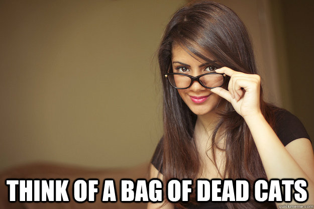  Think of a bag of dead cats  Actual Sexual Advice Girl