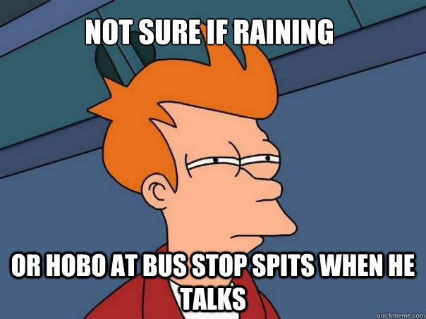 Not sure if raining Or hobo at bus stop spits when he talks  Futurama Fry