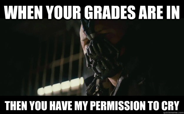 When your grades are in Then you have my permission to Cry   Badass Bane