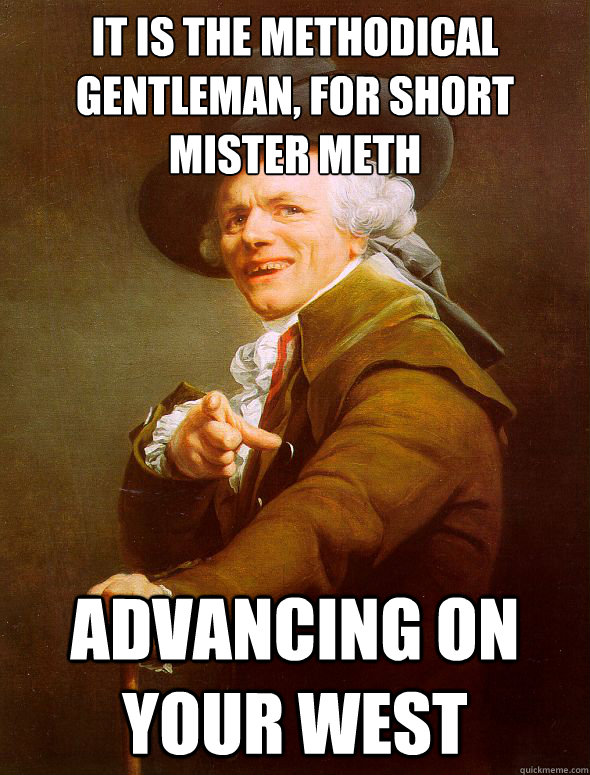 It is the Methodical Gentleman, for short Mister Meth Advancing on your west  Joseph Ducreux