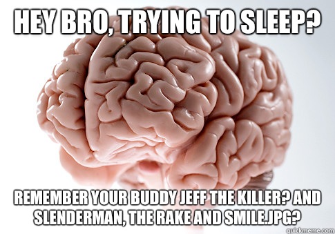 Hey bro, trying to sleep? Remember your buddy Jeff The Killer? And SlenderMan, The Rake and Smile.Jpg?  Scumbag Brain