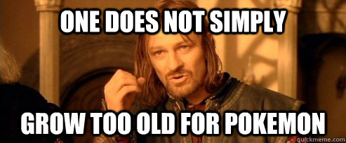 One does not simply Grow too old for Pokemon  One Does Not Simply