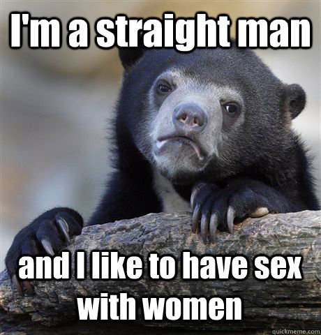 I'm a straight man and I like to have sex with women - I'm a straight man and I like to have sex with women  Confession Bear