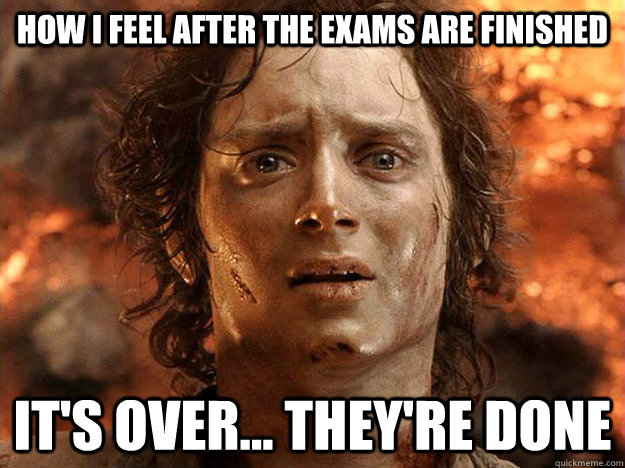 how i feel after the exams are finished it's over... they're done  frodo