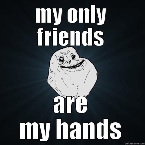 MY ONLY FRIENDS ARE MY HANDS Forever Alone