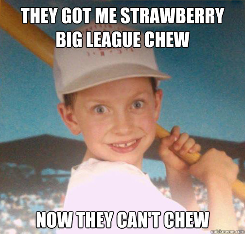 they got me strawberry big league chew  now they can't chew - they got me strawberry big league chew  now they can't chew  Mike