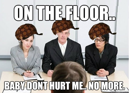 On the floor.. Baby dont hurt me.. No more.  Scumbag Employer