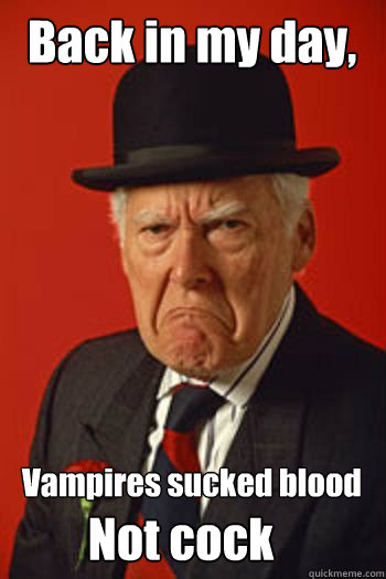 Back in my day, Vampires sucked blood Not cock - Back in my day, Vampires sucked blood Not cock  Pissed old guy