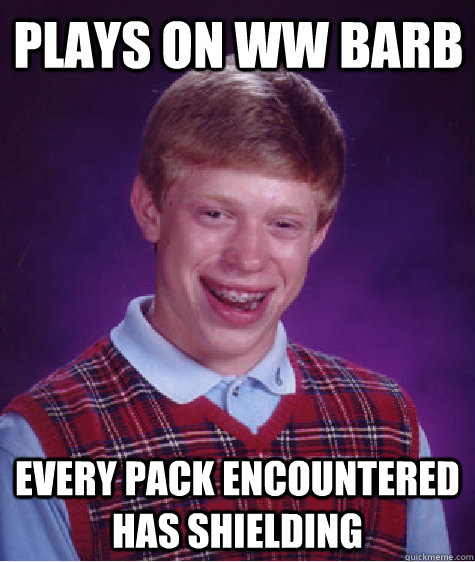 Plays on WW Barb Every pack encountered has shielding - Plays on WW Barb Every pack encountered has shielding  Bad Luck Brian