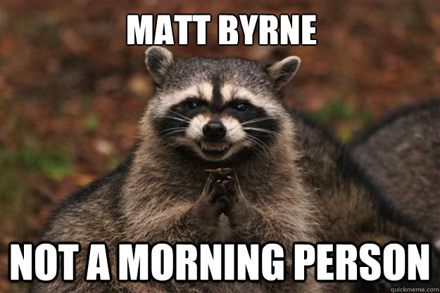 matt byrne not a morning person  Evil Plotting Raccoon