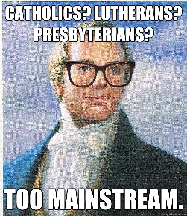 catholics? lutherans? presbyterians? TOO MAINSTREAM.  Hipster Joseph Smith