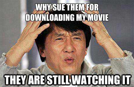 why sue them for
downloading my movie they are still watching it  EPIC JACKIE CHAN