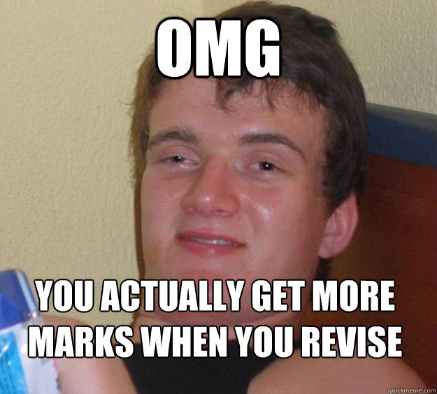 OMG  You actually get more marks when you revise
 - OMG  You actually get more marks when you revise
  10 Guy