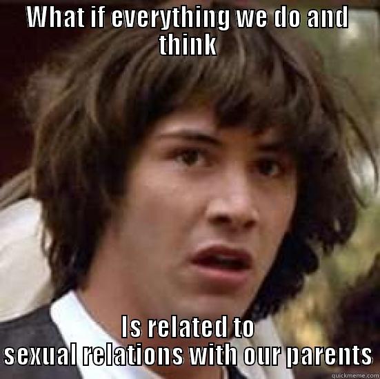 WHAT IF EVERYTHING WE DO AND THINK IS RELATED TO SEXUAL RELATIONS WITH OUR PARENTS conspiracy keanu