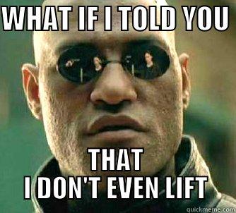 WHAT IF I TOLD YOU  THAT I DON'T EVEN LIFT Matrix Morpheus