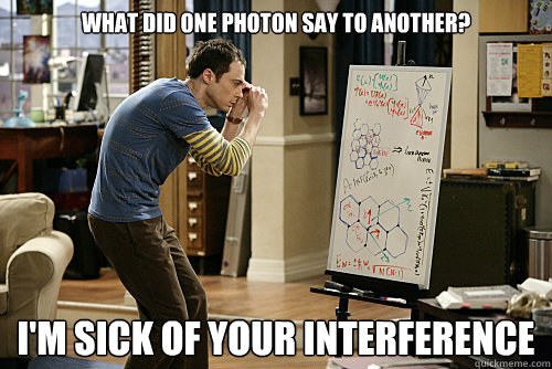 What did one photon say to another? I'm sick of your interference   Lame joke physicist