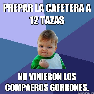 preparé la cafetera a 12 tazas no vinieron los compañeros gorrones.  Success Kid