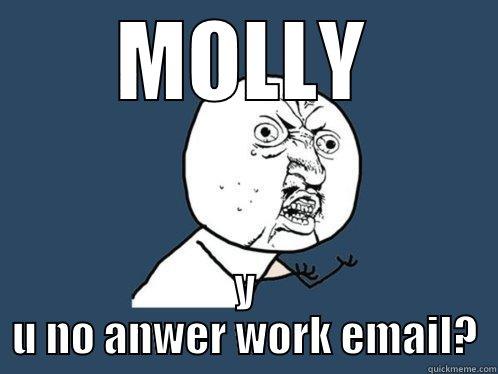 MOLLY Y U NO ANWER WORK EMAIL? Y U No