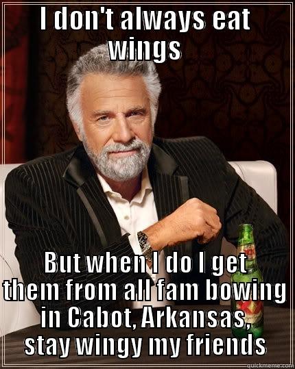 I DON'T ALWAYS EAT WINGS BUT WHEN I DO I GET THEM FROM ALL FAM BOWING IN CABOT, ARKANSAS, STAY WINGY MY FRIENDS The Most Interesting Man In The World