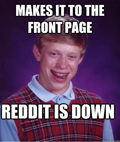 makes it to the front page Reddit is down - makes it to the front page Reddit is down  Bad Luck Brian